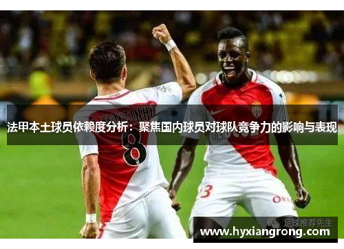 法甲本土球员依赖度分析：聚焦国内球员对球队竞争力的影响与表现
