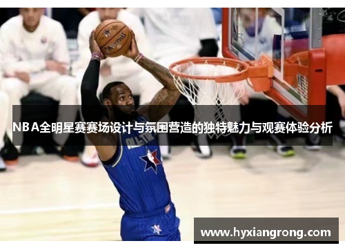 NBA全明星赛赛场设计与氛围营造的独特魅力与观赛体验分析
