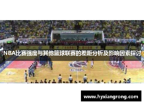 NBA比赛强度与其他篮球联赛的差距分析及影响因素探讨