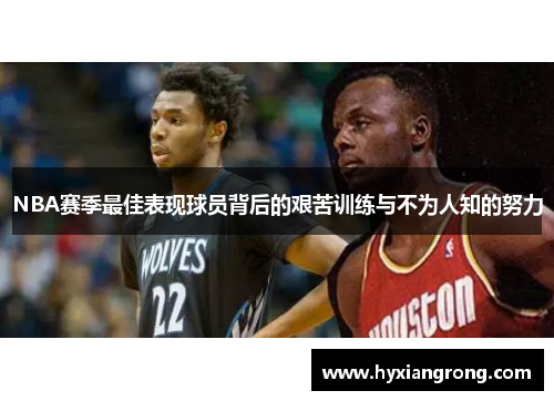 NBA赛季最佳表现球员背后的艰苦训练与不为人知的努力