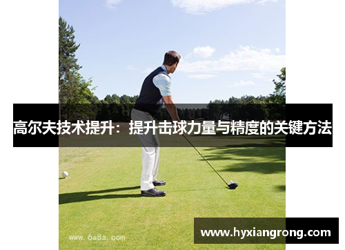 高尔夫技术提升：提升击球力量与精度的关键方法